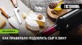 Секреты идеального сочетания сыра и вина