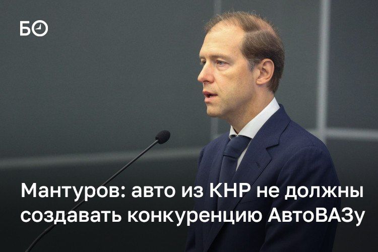 Китайский автопром не должен создавать конкуренцию АвтоВАЗу, заявил первый вице-премьер РФ Денис Мантуров