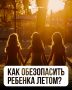Безопасность ребенка на летних каникулах в руках родителей