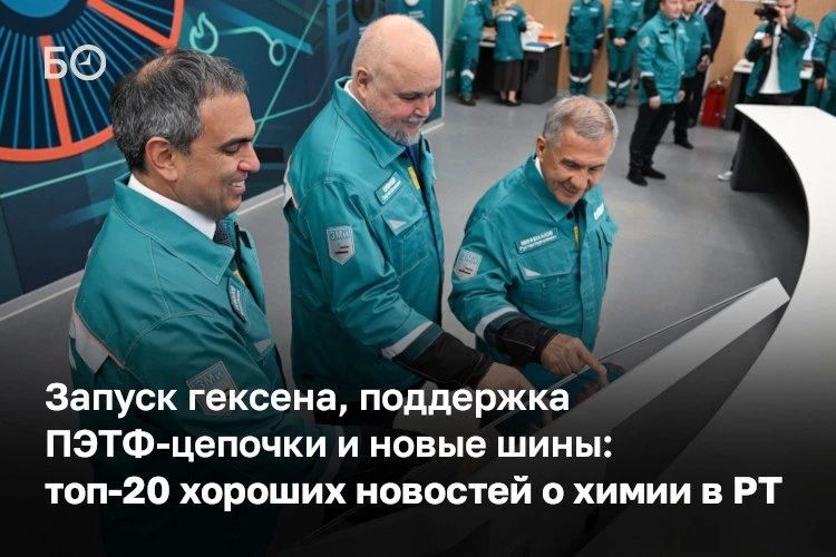 Запуск гексена, поддержка ПЭТФ-цепочки и новые шины: вспоминаем и читаем 20 хороших новостей о химии в Татарстане