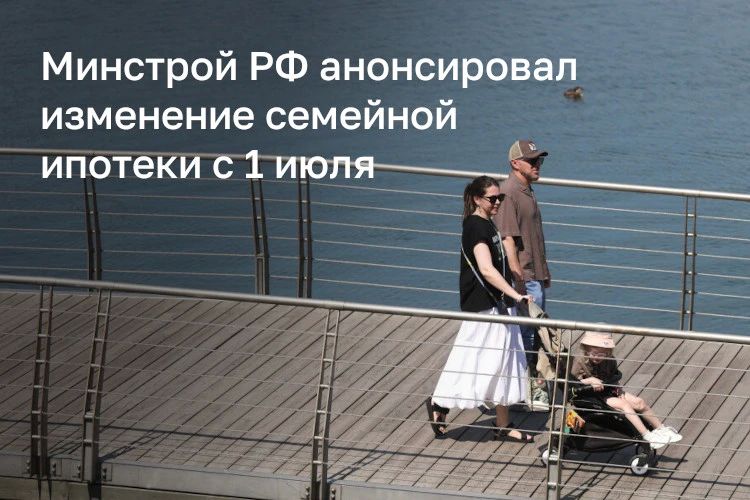 Правила семейной ипотеки изменятся с 1 июля 2026 года