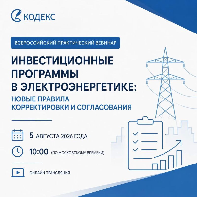 КЦ «Кодекс» проводит Всероссийский практический вебинар «Инвестиционные программы в электроэнергетике: новые правила корректировки и согласования»