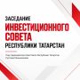 Завтра состоится заседание Инвестиционного совета Республики Татарстан