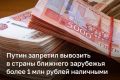 Владимир Путин запретил вывозить из России наличные свыше 1 млн рублей в Беларусь, Казахстан и Армению