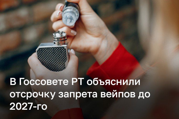 В Татарстане предложили отложить запрет на торговлю вейпами до 1 марта 2027 года, чтобы предприниматели успели распродать запасы и перестроить бизнес