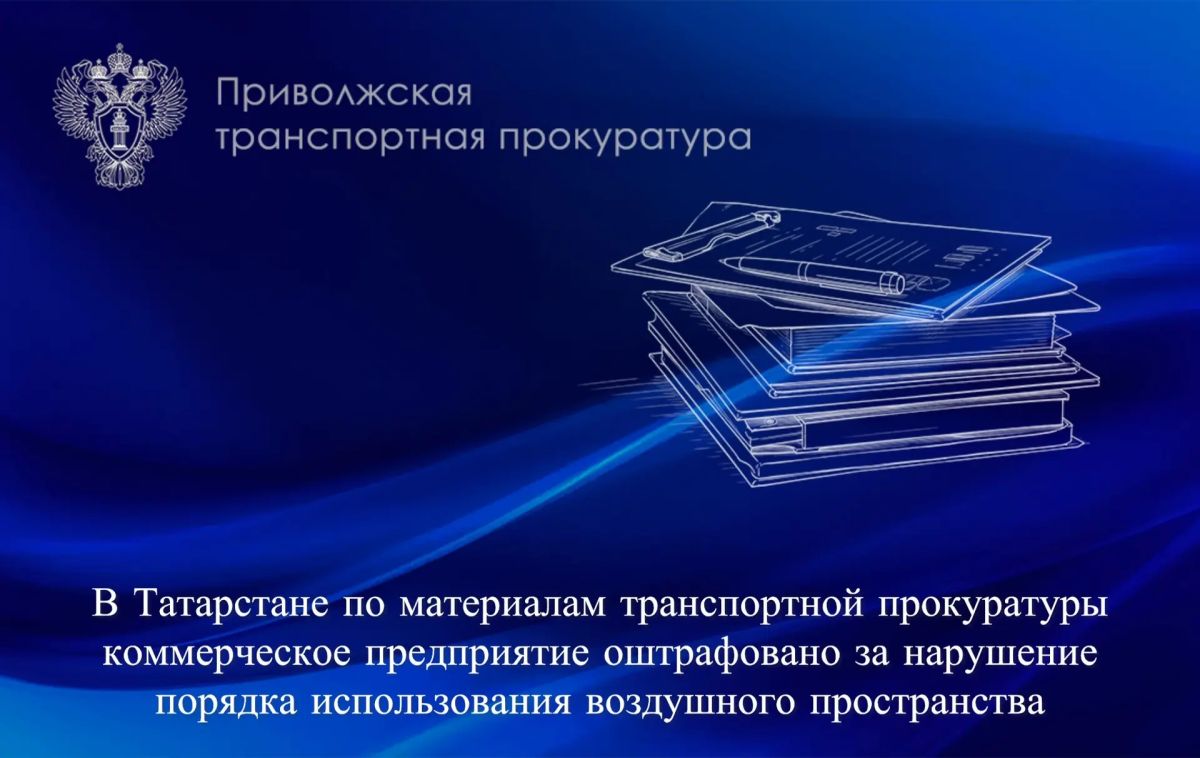В Татарстане по материалам транспортной прокуратуры коммерческое предприятие оштрафовано за нарушение порядка использования воздушного пространства