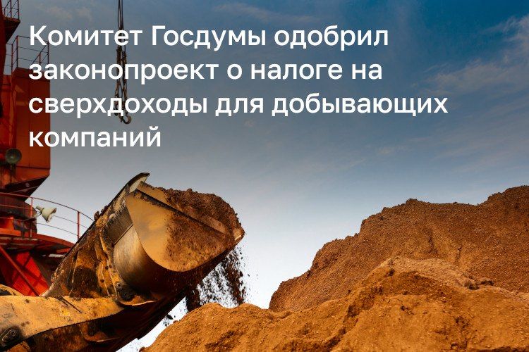 Комитете Госдумы поддержал введение налога на сверхдоходы добывающих компаний до 30%